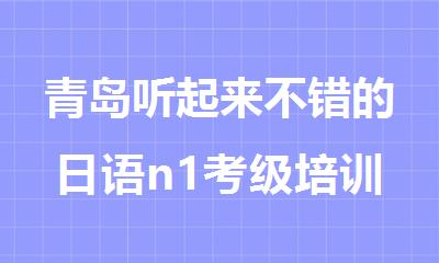 青岛听起来不错的日语n1考级培训机构排名精选名单出炉