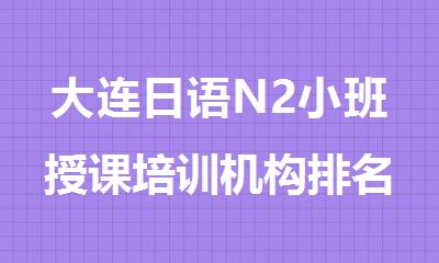 大连日语N2小班授课培训机构排名汇总