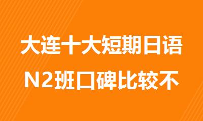 大连十大短期日语N2班口碑比较不错的名单推荐