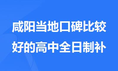 咸阳当地口碑比较好的高中全日制补习班