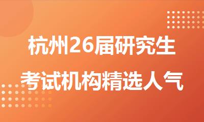 杭州26届研究生考试机构精选人气排行榜名单出炉