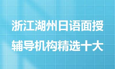 浙江湖州日语面授辅导机构精选十大排行榜名单出炉