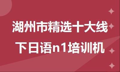 湖州市精选十大线下日语n1培训机构名单出炉