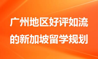 广州地区好评如流的新加坡留学规划申请机构名单出炉