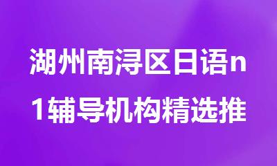 湖州南浔区日语n1辅导机构精选推荐名单公布