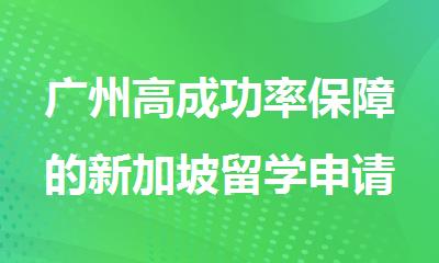 广州高成功率保障的新加坡留学申请机构名单公布