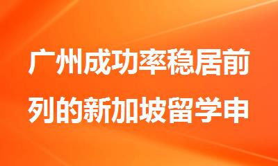 广州成功率稳居前列的新加坡留学申请中介名单公布