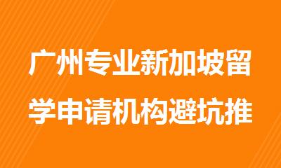 广州专业新加坡留学申请机构避坑推荐名单出炉