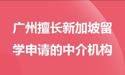广州擅长新加坡留学申请的中介机构推荐名单公布
