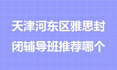 天津河东区雅思封闭辅导班推荐哪个好