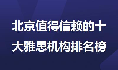 北京值得信赖的十大雅思机构排名榜单出炉
