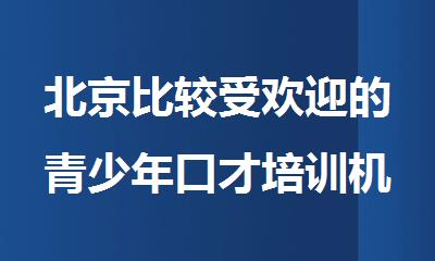 北京比较受欢迎的青少年口才培训机构排行榜出炉