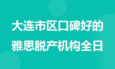 大连市区口碑好的雅思脱产机构全日制一对一