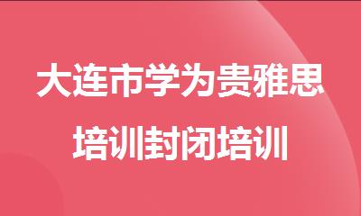 大连市学为贵雅思培训封闭培训