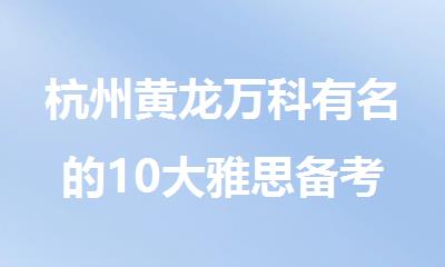 杭州黄龙万科有名的10大雅思备考辅导机构排行榜名单出炉