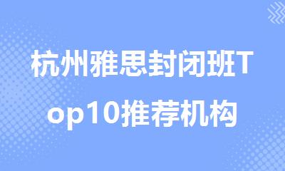 杭州雅思封闭班Top10推荐机构排名排行榜