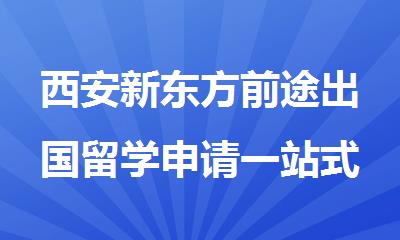 西安新东方前途出国留学申请一站式服务全看懂