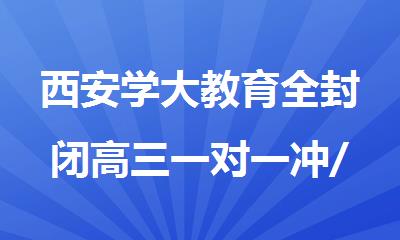 西安学大教育全封闭高三一对一冲/刺班2025年招生简章
