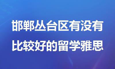 邯郸丛台区有没有比较好的留学雅思培训班
