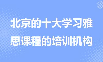 北京的十大学习雅思课程的培训机构名单排名公布