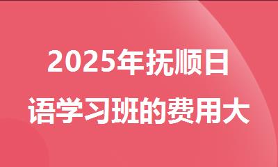 2025年抚顺日语学习班的费用大概是多少