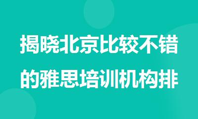 揭晓北京比较不错的雅思培训机构排名新鲜出炉