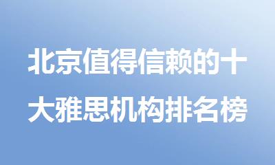 北京值得信赖的十大雅思机构排名榜单出炉