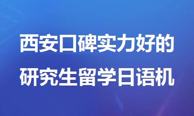 西安口碑实力好的研究生留学日语机构名单榜首一览