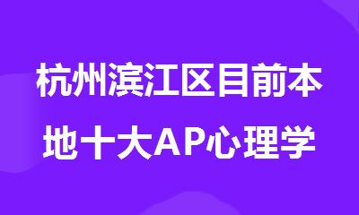 杭州滨江区目前本地十大AP心理学培训机构精选排名名单