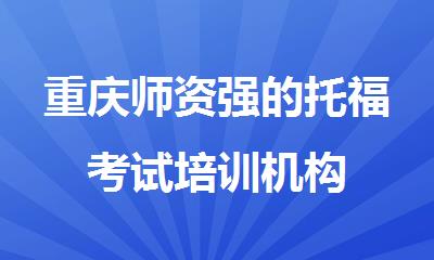 重庆师资强的托福考试培训机构