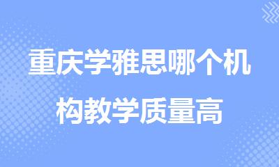 重庆学雅思哪个机构教学质量高