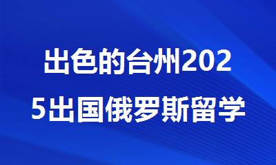 出色的台州2025出国俄罗斯留学咨询机构甑选