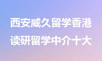 西安威久留学香港读研留学中介十大排名名单出炉