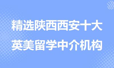 精选陕西西安十大英美留学中介机构人气排名出炉