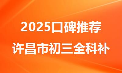 2025口碑推荐许昌市初三全科补习好的辅导机构名单今日揭晓