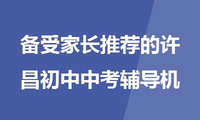 备受家长推荐的许昌初中中考辅导机构名单出炉