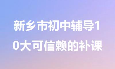 新乡市初中辅导10大可信赖的补课机构排行榜
