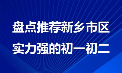 盘点推荐新乡市区实力强的初一初二全科辅导机构