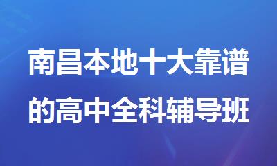 南昌本地十大靠谱的高中全科辅导班今日名单汇总