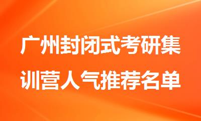 广州封闭式考研集训营人气推荐名单公布