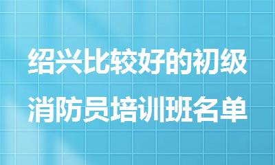 绍兴比较好的初级消防员培训班名单榜首重磅公布