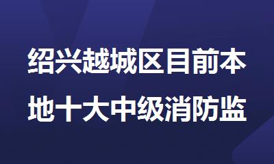 绍兴越城区目前本地十大中级消防监控证培训机构精选排名名单