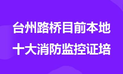 台州路桥目前本地十大消防监控证培训机构精选排名名单