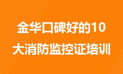 金华口碑好的10大消防监控证培训机构排行榜名单出炉