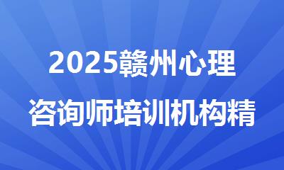2025赣州心理咨询师培训机构精选人气排行榜名单出炉
