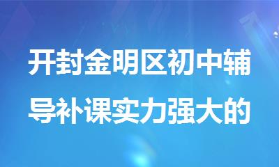 开封金明区初中辅导补课实力强大的机构名单精选公布