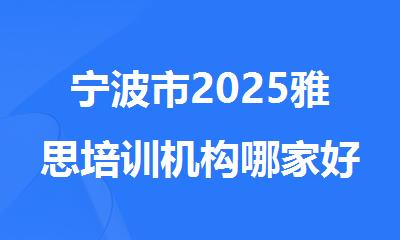 宁波市2025雅思培训机构哪家好机构排名