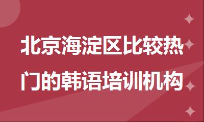 北京海淀区比较热门的韩语培训机构推荐指南