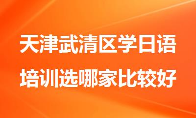天津武清区学日语培训选哪家比较好