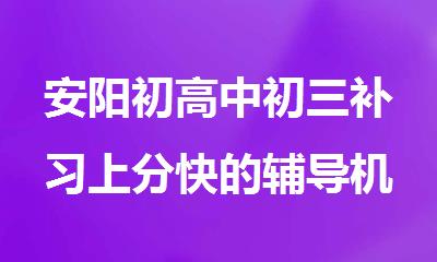 安阳初高中初三补习上分快的辅导机构精选推荐名单出炉